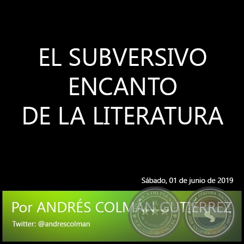 EL SUBVERSIVO ENCANTO DE LA LITERATURA - Por ANDRÉS COLMÁN GUTIÉRREZ - Sábado, 01 de junio de 2019